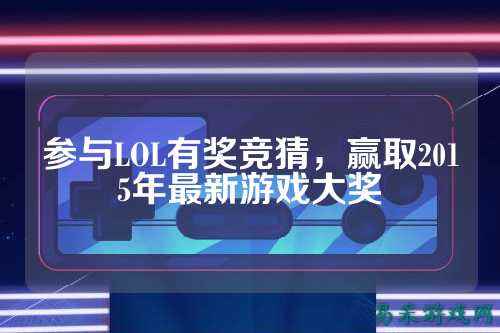参与LOL有奖竞猜,赢取2015年最新游戏大奖
