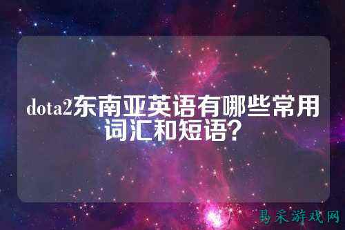 dota2东南亚英语有哪些常用词汇和短语?