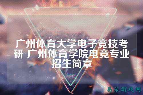 广州体育大学电子竞技考研 广州体育学院电竞专业招生简章