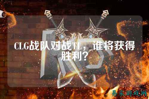 CLG战队对战TL,谁将获得胜利?