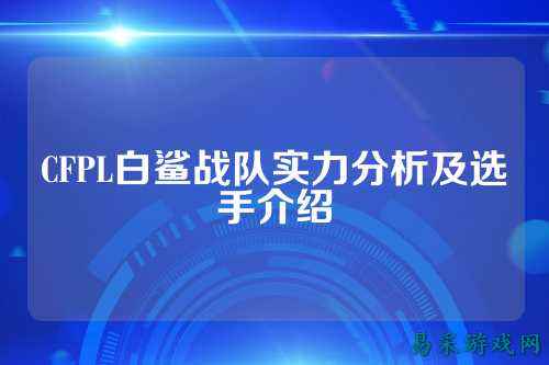 CFPL白鲨战队实力分析及选手介绍