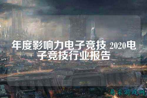 年度影响力电子竞技 2020电子竞技行业报告