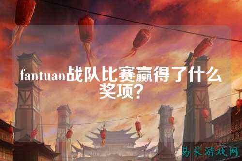 fantuan战队比赛赢得了什么奖项？