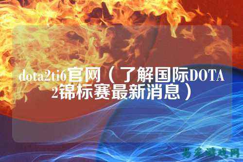 dota2ti6官网（了解国际DOTA2锦标赛最新消息）