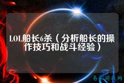 LOL船长6杀（分析船长的操作技巧和战斗经验）