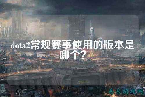 dota2常规赛事使用的版本是哪个？