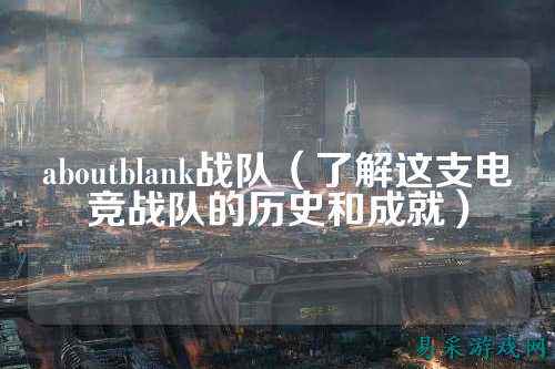 aboutblank战队（了解这支电竞战队的历史和成就）
