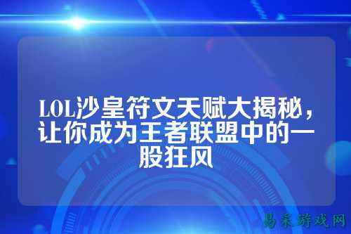 LOL沙皇符文天赋大揭秘，让你成为王者联盟中的一股狂风