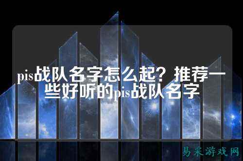 pis战队名字怎么起？推荐一些好听的pis战队名字
