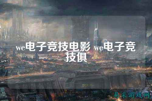 we电子竞技电影 we电子竞技俱