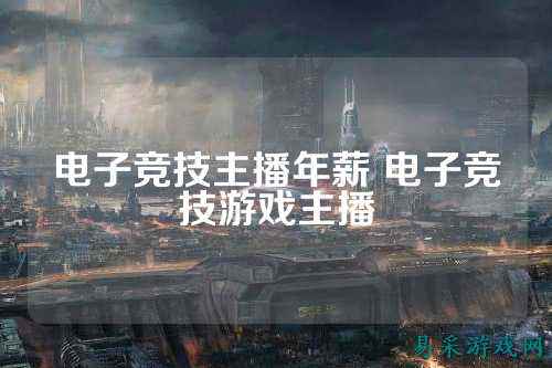 电子竞技主播年薪 电子竞技游戏主播