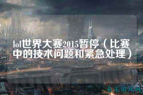 lol世界大赛2015暂停（比赛中的技术问题和紧急处理）