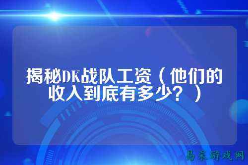 揭秘DK战队工资(他们的收入到底有多少?)