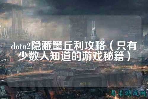 dota2隐藏墨丘利攻略（只有少数人知道的游戏秘籍）