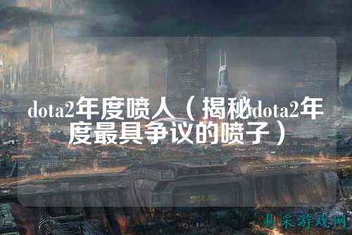 dota2年度喷人（揭秘dota2年度最具争议的喷子）