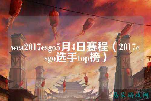 wca2017csgo5月4日赛程（2017csgo选手top榜）