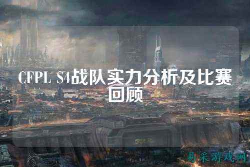 CFPL S4战队实力分析及比赛回顾