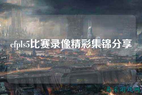 cfpls5比赛录像精彩集锦分享