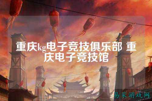 重庆kg电子竞技俱乐部 重庆电子竞技馆