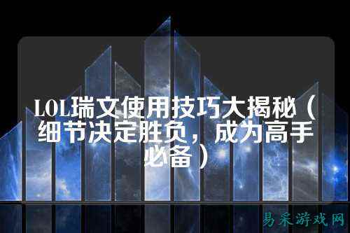 LOL瑞文使用技巧大揭秘（细节决定胜负，成为高手必备）