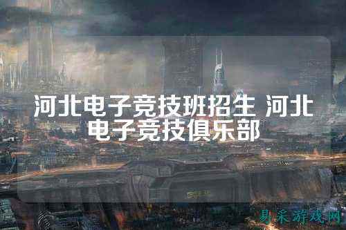 河北电子竞技班招生 河北电子竞技俱乐部
