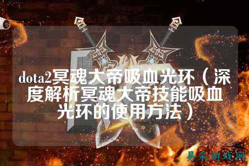 dota2冥魂大帝吸血光环（深度解析冥魂大帝技能吸血光环的使用方法）