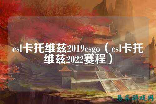 esl卡托维兹2019csgo（esl卡托维兹2022赛程）