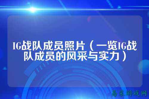 IG战队成员照片(一览IG战队成员的风采与实力)
