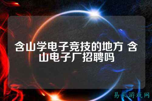 含山学电子竞技的地方 含山电子厂招聘吗