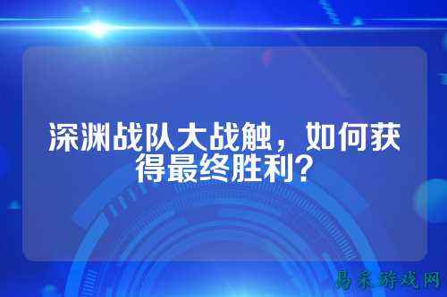 深渊战队大战触,如何获得最终胜利?