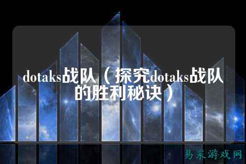 dotaks战队(探究dotaks战队的胜利秘诀)