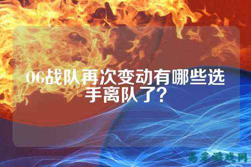 OG战队再次变动有哪些选手离队了?