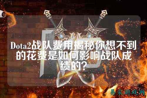 Dota2战队费用揭秘你想不到的花费是如何影响战队成绩的?