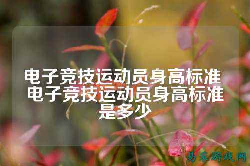 电子竞技运动员身高标准 电子竞技运动员身高标准是多少