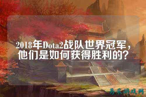 2018年Dota2战队世界冠军,他们是如何获得胜利的?