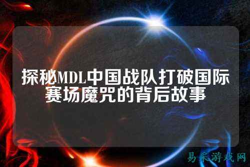 探秘MDL中国战队打破国际赛场魔咒的背后故事