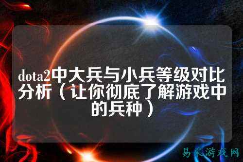 dota2中大兵与小兵等级对比分析（让你彻底了解游戏中的兵种）