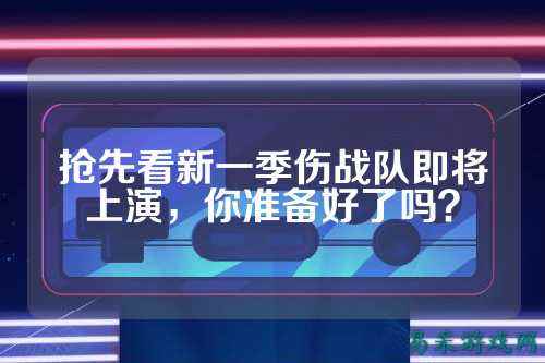抢先看新一季伤战队即将上演,你准备好了吗?