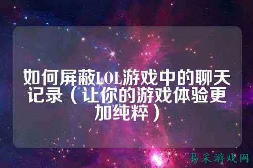 如何屏蔽LOL游戏中的聊天记录（让你的游戏体验更加纯粹）