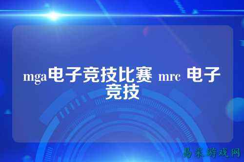 mga电子竞技比赛 mrc 电子竞技