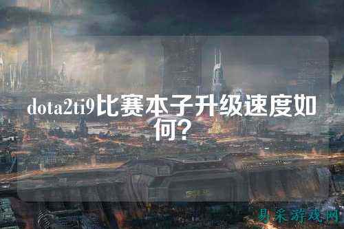 dota2ti9比赛本子升级速度如何？