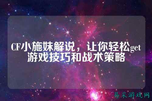 CF小施妹解说，让你轻松get游戏技巧和战术策略