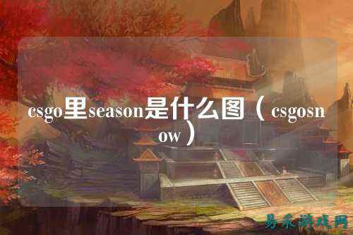 csgo里season是什么图（csgosnow）