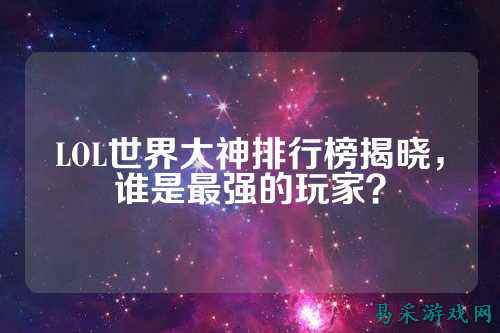 LOL世界大神排行榜揭晓，谁是最强的玩家？