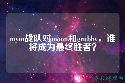 mym战队对moon和grubby，谁将成为最终胜者？