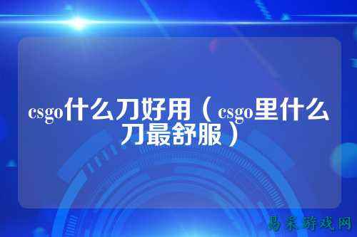 csgo什么刀好用（csgo里什么刀最舒服）