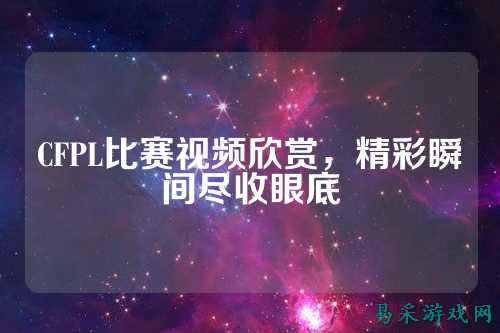 CFPL比赛视频欣赏，精彩瞬间尽收眼底
