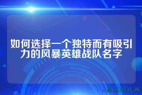 如何选择一个独特而有吸引力的风暴英雄战队名字