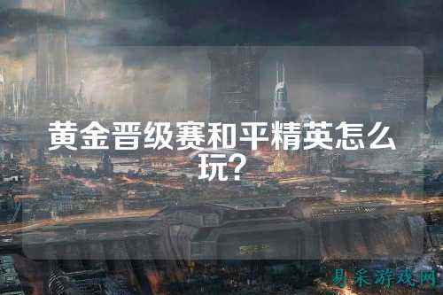黄金晋级赛和平精英怎么玩？