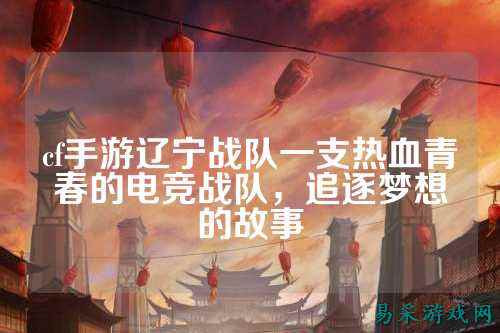 cf手游辽宁战队一支热血青春的电竞战队，追逐梦想的故事